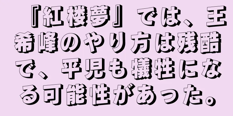 『紅楼夢』では、王希峰のやり方は残酷で、平児も犠牲になる可能性があった。