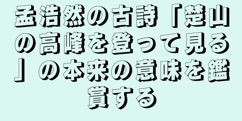 孟浩然の古詩「楚山の高峰を登って見る」の本来の意味を鑑賞する
