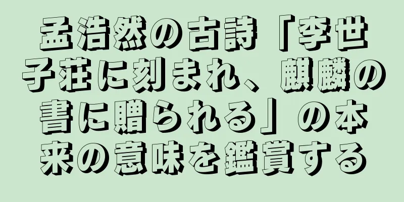 孟浩然の古詩「李世子荘に刻まれ、麒麟の書に贈られる」の本来の意味を鑑賞する