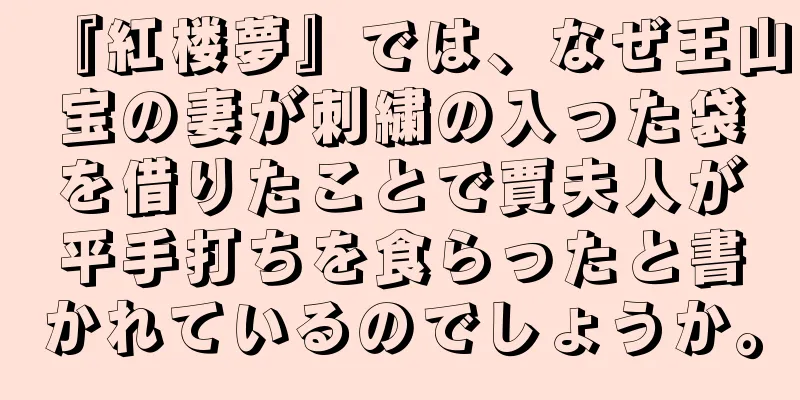『紅楼夢』では、なぜ王山宝の妻が刺繍の入った袋を借りたことで賈夫人が平手打ちを食らったと書かれているのでしょうか。