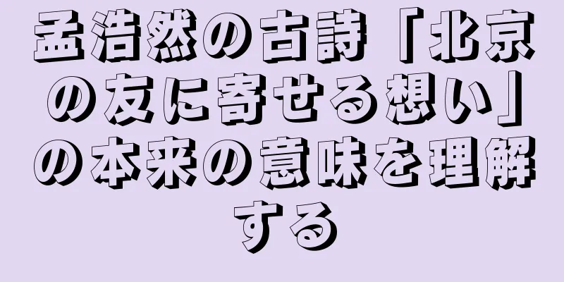 孟浩然の古詩「北京の友に寄せる想い」の本来の意味を理解する