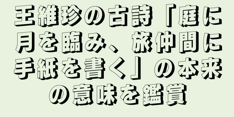 王維珍の古詩「庭に月を臨み、旅仲間に手紙を書く」の本来の意味を鑑賞