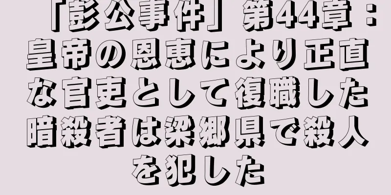 「彭公事件」第44章：皇帝の恩恵により正直な官吏として復職した暗殺者は梁郷県で殺人を犯した