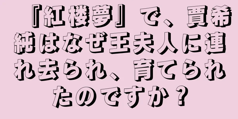 『紅楼夢』で、賈希純はなぜ王夫人に連れ去られ、育てられたのですか？