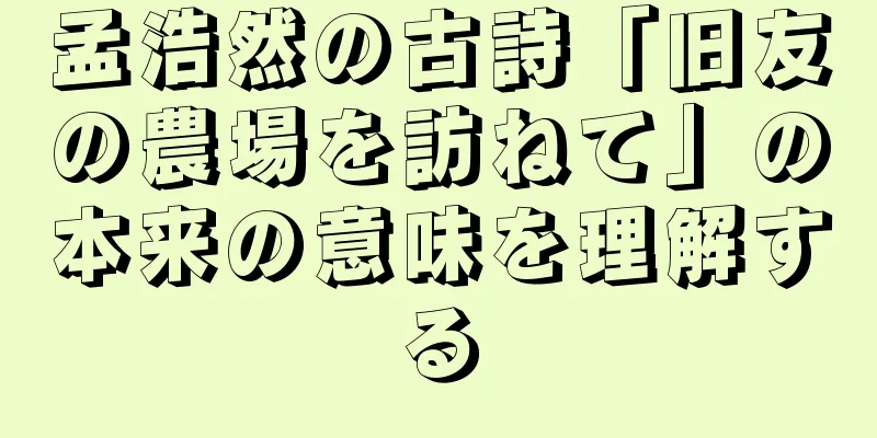 孟浩然の古詩「旧友の農場を訪ねて」の本来の意味を理解する