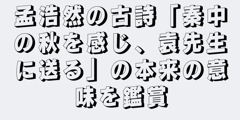孟浩然の古詩「秦中の秋を感じ、袁先生に送る」の本来の意味を鑑賞