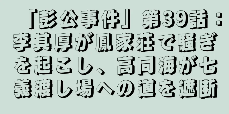 「彭公事件」第39話：李其厚が鳳家荘で騒ぎを起こし、高同海が七義渡し場への道を遮断