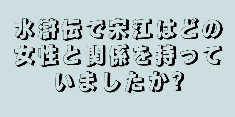 水滸伝で宋江はどの女性と関係を持っていましたか?