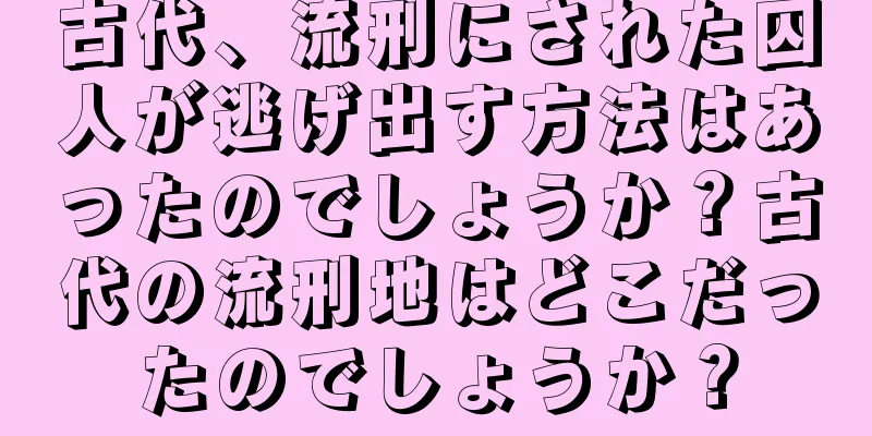 古代、流刑にされた囚人が逃げ出す方法はあったのでしょうか？古代の流刑地はどこだったのでしょうか？