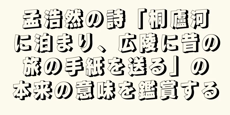孟浩然の詩「桐廬河に泊まり、広陵に昔の旅の手紙を送る」の本来の意味を鑑賞する
