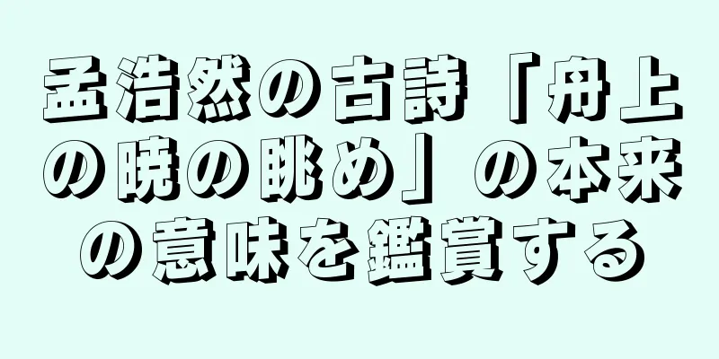 孟浩然の古詩「舟上の暁の眺め」の本来の意味を鑑賞する