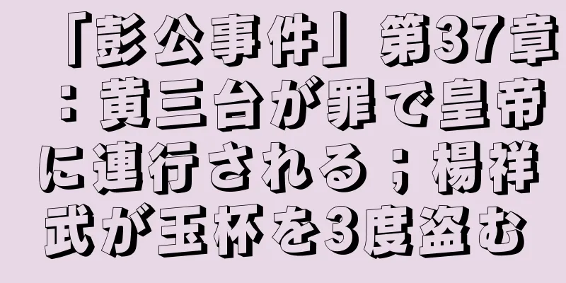 「彭公事件」第37章：黄三台が罪で皇帝に連行される；楊祥武が玉杯を3度盗む