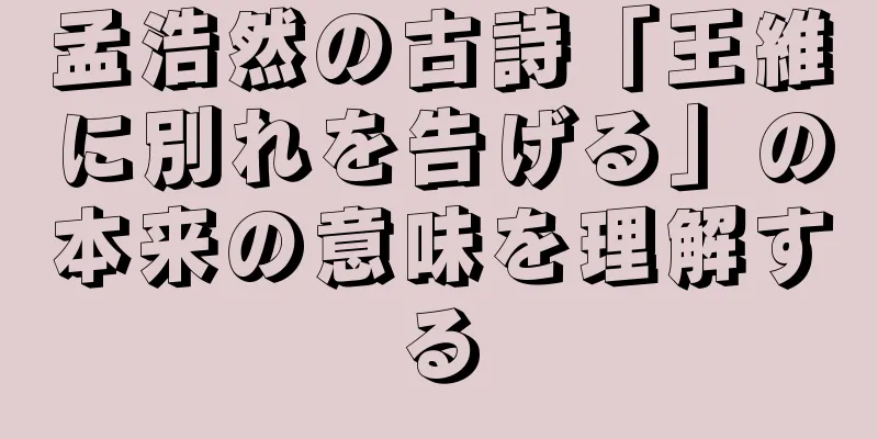 孟浩然の古詩「王維に別れを告げる」の本来の意味を理解する