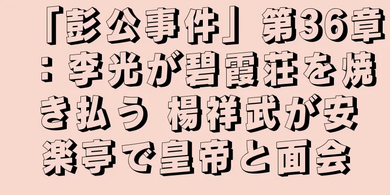 「彭公事件」第36章：李光が碧霞荘を焼き払う 楊祥武が安楽亭で皇帝と面会