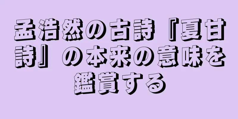 孟浩然の古詩『夏甘詩』の本来の意味を鑑賞する