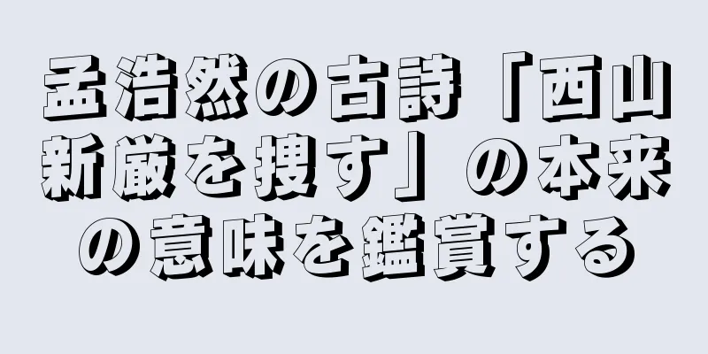 孟浩然の古詩「西山新厳を捜す」の本来の意味を鑑賞する