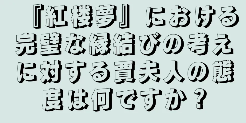『紅楼夢』における完璧な縁結びの考えに対する賈夫人の態度は何ですか？