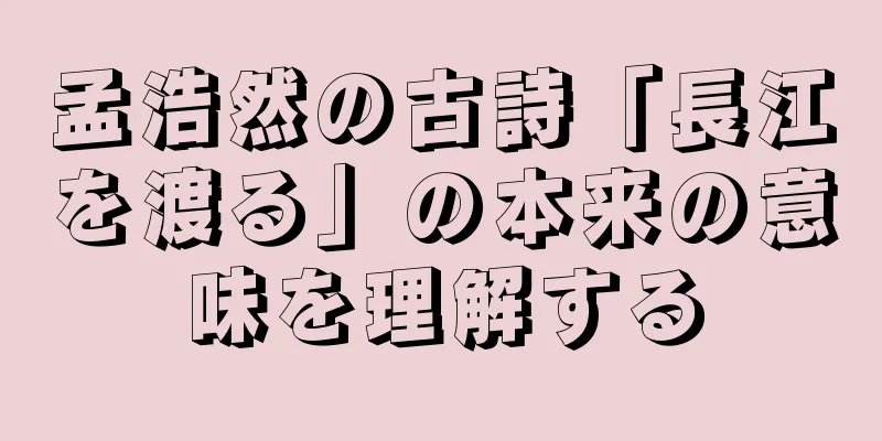 孟浩然の古詩「長江を渡る」の本来の意味を理解する