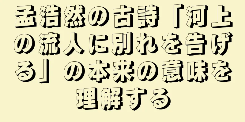 孟浩然の古詩「河上の流人に別れを告げる」の本来の意味を理解する