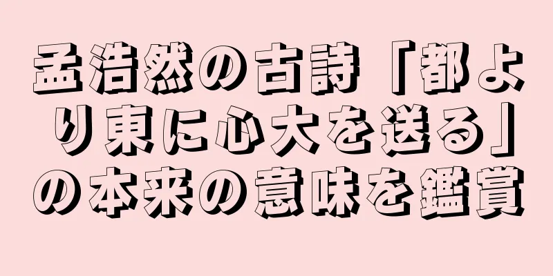 孟浩然の古詩「都より東に心大を送る」の本来の意味を鑑賞