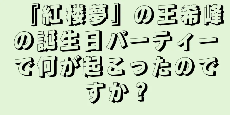 『紅楼夢』の王希峰の誕生日パーティーで何が起こったのですか？