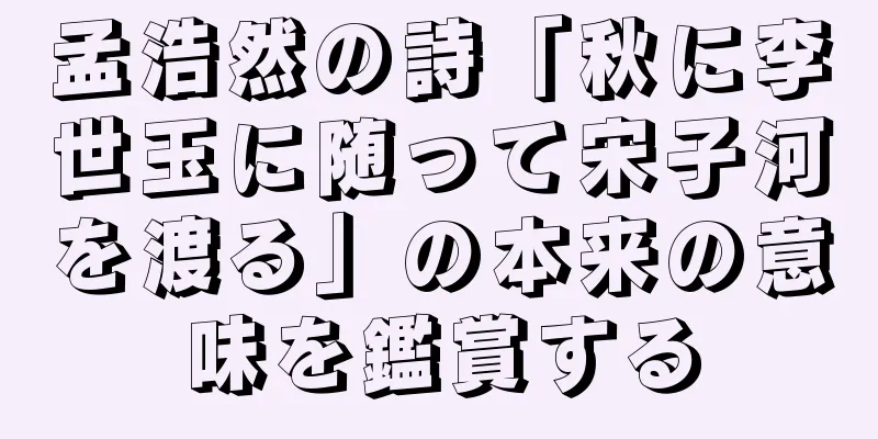孟浩然の詩「秋に李世玉に随って宋子河を渡る」の本来の意味を鑑賞する