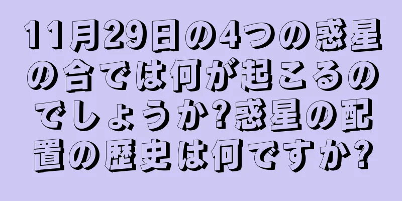 11月29日の4つの惑星の合では何が起こるのでしょうか?惑星の配置の歴史は何ですか?