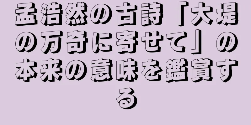 孟浩然の古詩「大堤の万奇に寄せて」の本来の意味を鑑賞する