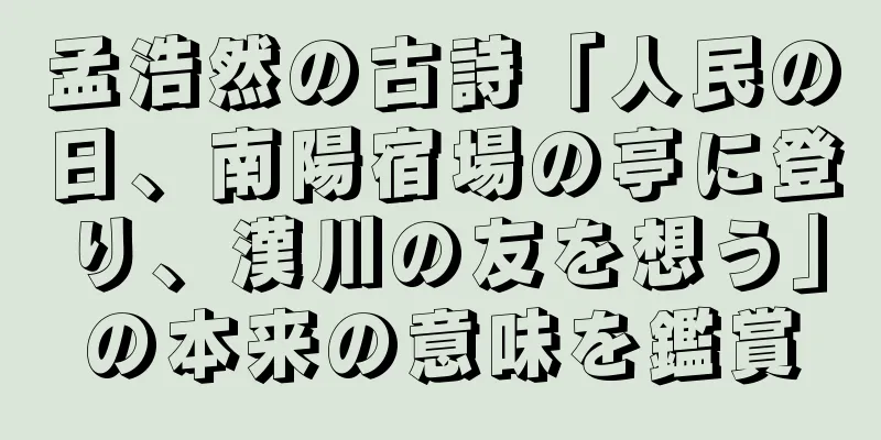 孟浩然の古詩「人民の日、南陽宿場の亭に登り、漢川の友を想う」の本来の意味を鑑賞