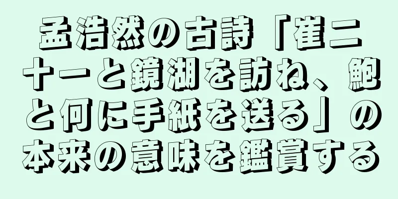 孟浩然の古詩「崔二十一と鏡湖を訪ね、鮑と何に手紙を送る」の本来の意味を鑑賞する