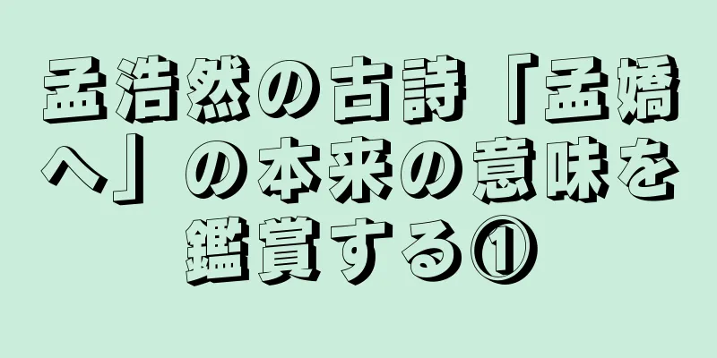 孟浩然の古詩「孟嬌へ」の本来の意味を鑑賞する①