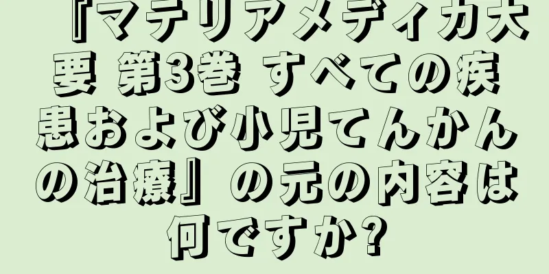 『マテリアメディカ大要 第3巻 すべての疾患および小児てんかんの治療』の元の内容は何ですか?