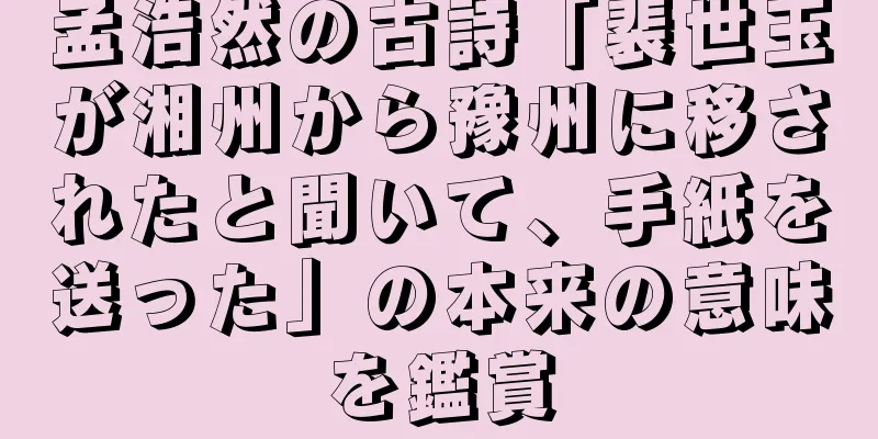 孟浩然の古詩「裴世玉が湘州から豫州に移されたと聞いて、手紙を送った」の本来の意味を鑑賞