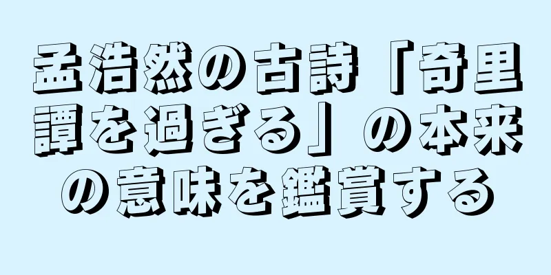 孟浩然の古詩「奇里譚を過ぎる」の本来の意味を鑑賞する