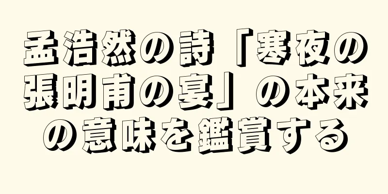 孟浩然の詩「寒夜の張明甫の宴」の本来の意味を鑑賞する