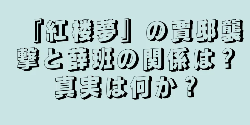 『紅楼夢』の賈邸襲撃と薛班の関係は？真実は何か？