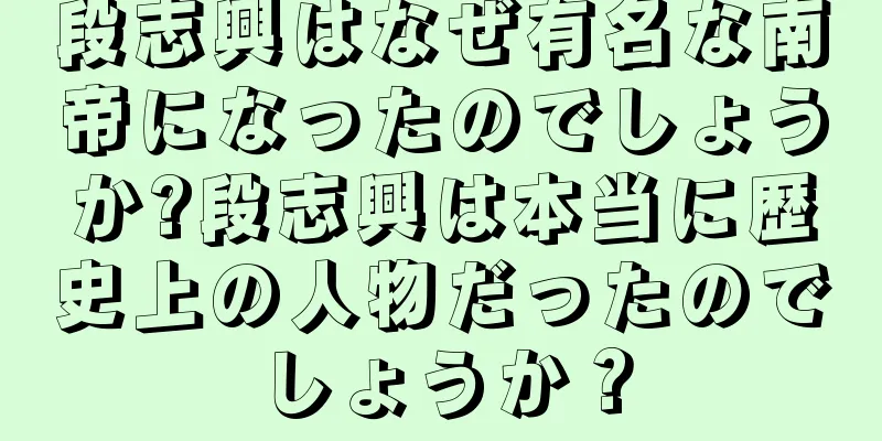 段志興はなぜ有名な南帝になったのでしょうか?段志興は本当に歴史上の人物だったのでしょうか？