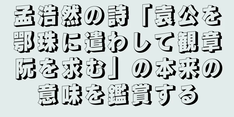 孟浩然の詩「袁公を鄂珠に遣わして観章阮を求む」の本来の意味を鑑賞する