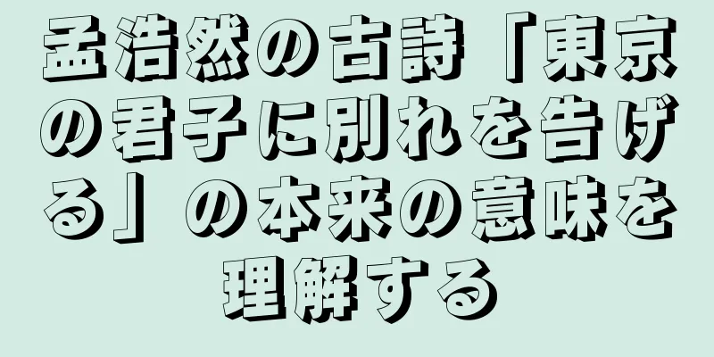 孟浩然の古詩「東京の君子に別れを告げる」の本来の意味を理解する