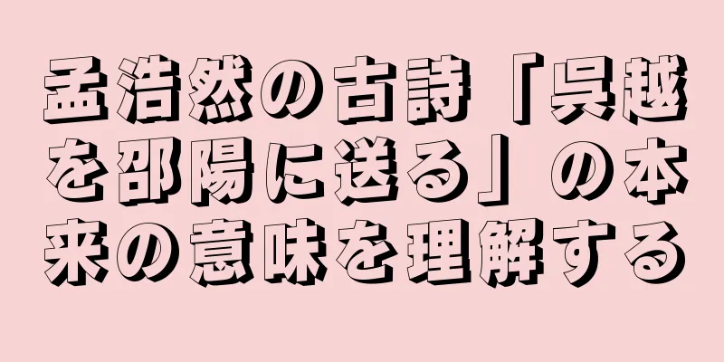 孟浩然の古詩「呉越を邵陽に送る」の本来の意味を理解する