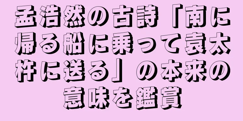 孟浩然の古詩「南に帰る船に乗って袁太杵に送る」の本来の意味を鑑賞