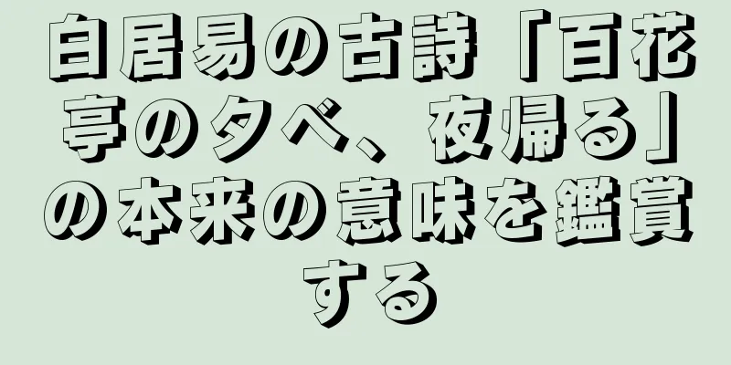 白居易の古詩「百花亭の夕べ、夜帰る」の本来の意味を鑑賞する