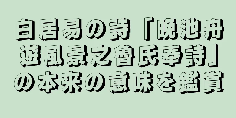 白居易の詩「晩池舟遊風景之魯氏奉詩」の本来の意味を鑑賞
