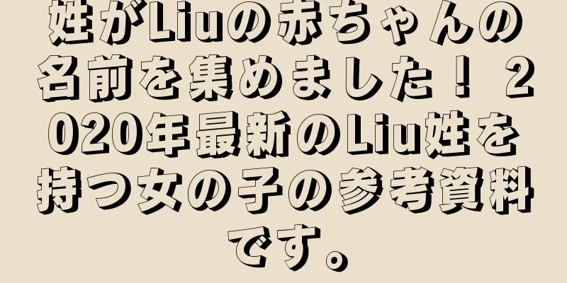 姓がLiuの赤ちゃんの名前を集めました！ 2020年最新のLiu姓を持つ女の子の参考資料です。