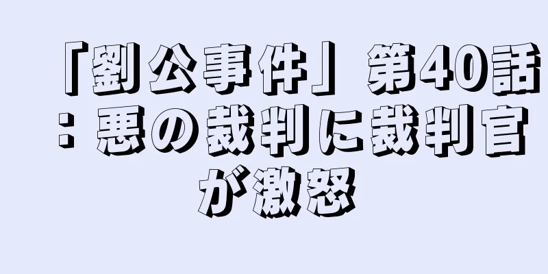 「劉公事件」第40話：悪の裁判に裁判官が激怒