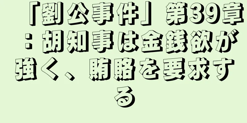 「劉公事件」第39章：胡知事は金銭欲が強く、賄賂を要求する