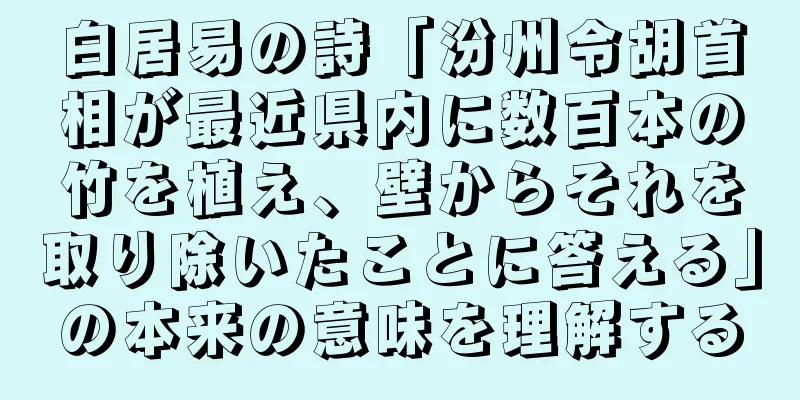 白居易の詩「汾州令胡首相が最近県内に数百本の竹を植え、壁からそれを取り除いたことに答える」の本来の意味を理解する