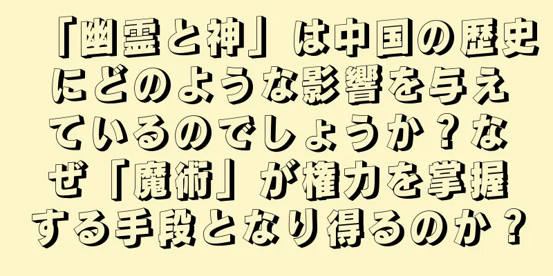 「幽霊と神」は中国の歴史にどのような影響を与えているのでしょうか？なぜ「魔術」が権力を掌握する手段となり得るのか？
