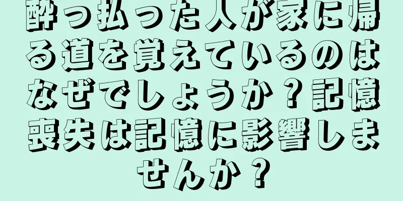 酔っ払った人が家に帰る道を覚えているのはなぜでしょうか？記憶喪失は記憶に影響しませんか？