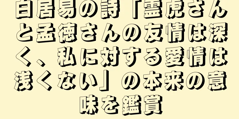 白居易の詩「霊虎さんと孟徳さんの友情は深く、私に対する愛情は浅くない」の本来の意味を鑑賞